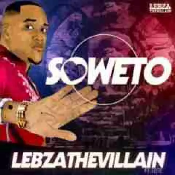 Lebza The Villain - Soweto Ft. Tete